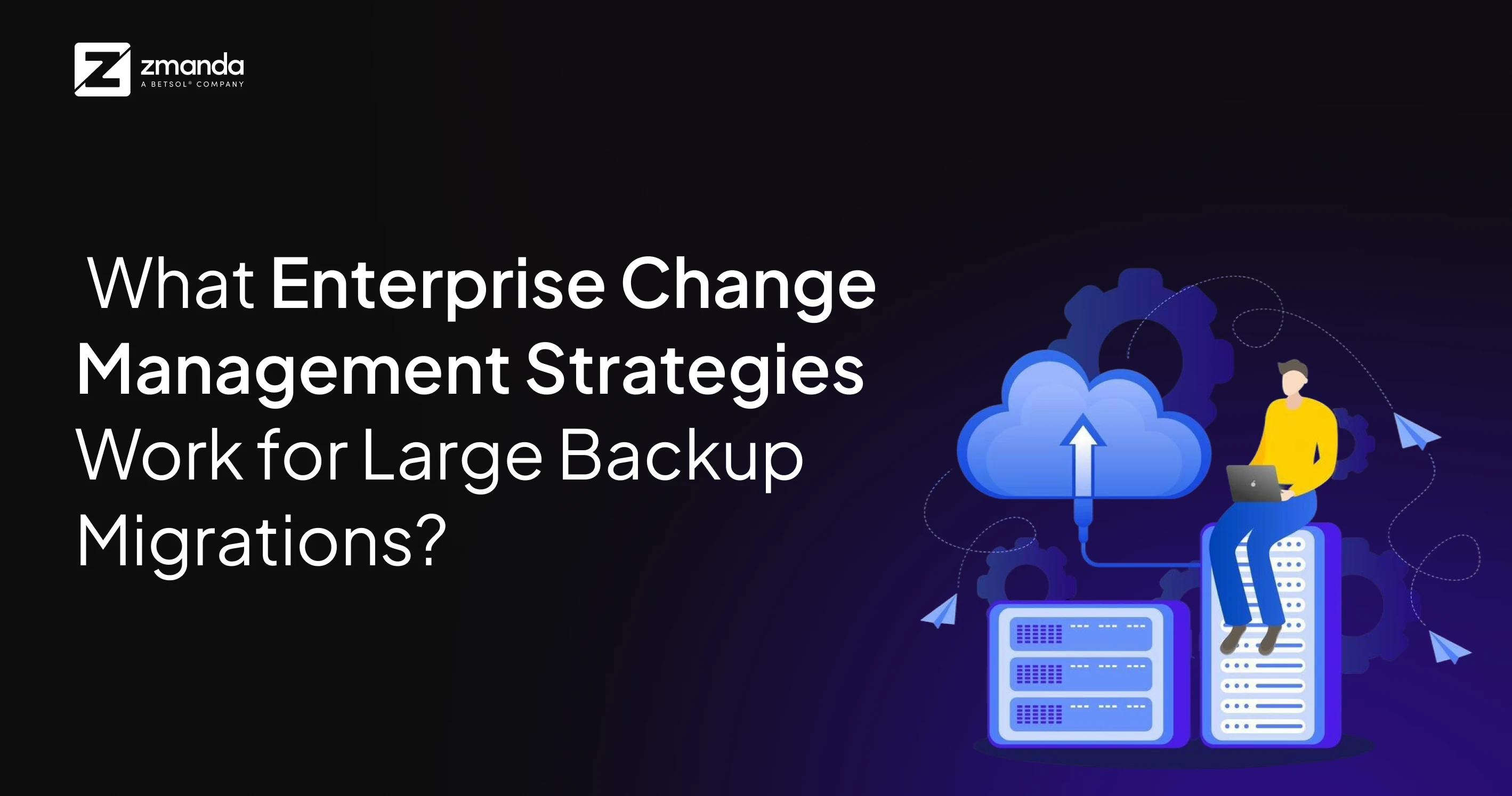 What Enterprise Change Management Strategies Work for Large Backup Migrations?